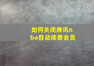 如何关闭腾讯nba自动续费会员