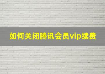 如何关闭腾讯会员vip续费