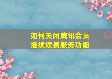 如何关闭腾讯会员继续续费服务功能