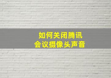 如何关闭腾讯会议摄像头声音