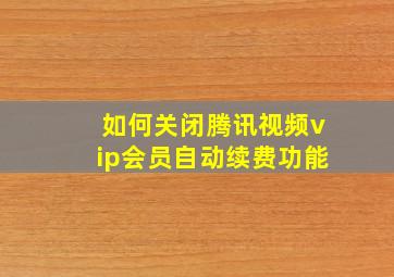 如何关闭腾讯视频vip会员自动续费功能