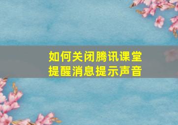 如何关闭腾讯课堂提醒消息提示声音