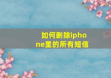 如何删除iphone里的所有短信