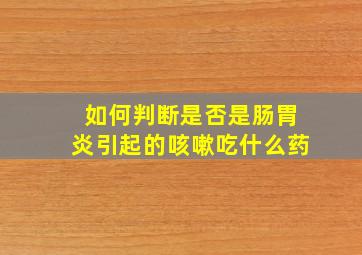 如何判断是否是肠胃炎引起的咳嗽吃什么药