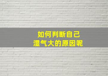 如何判断自己湿气大的原因呢