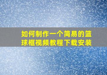 如何制作一个简易的篮球框视频教程下载安装