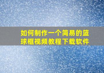 如何制作一个简易的篮球框视频教程下载软件