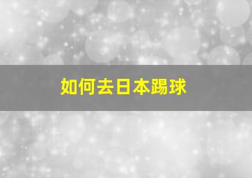 如何去日本踢球