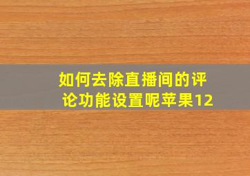 如何去除直播间的评论功能设置呢苹果12