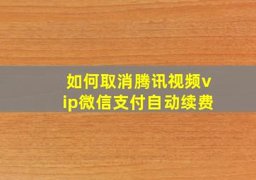 如何取消腾讯视频vip微信支付自动续费