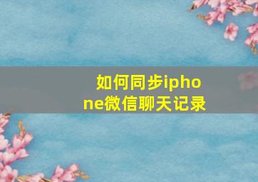 如何同步iphone微信聊天记录