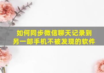 如何同步微信聊天记录到另一部手机不被发现的软件