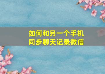 如何和另一个手机同步聊天记录微信