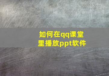 如何在qq课堂里播放ppt软件