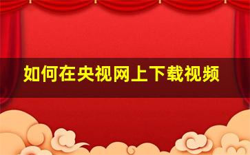 如何在央视网上下载视频