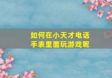 如何在小天才电话手表里面玩游戏呢