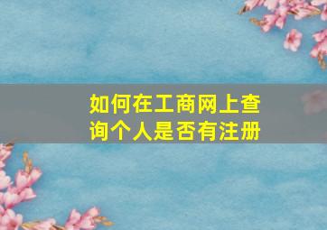 如何在工商网上查询个人是否有注册