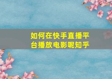 如何在快手直播平台播放电影呢知乎