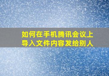 如何在手机腾讯会议上导入文件内容发给别人