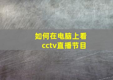 如何在电脑上看cctv直播节目