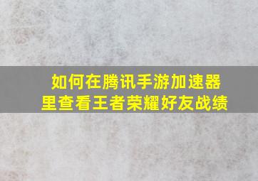 如何在腾讯手游加速器里查看王者荣耀好友战绩