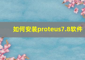 如何安装proteus7.8软件