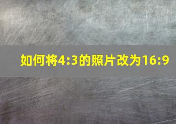 如何将4:3的照片改为16:9