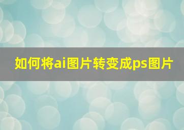 如何将ai图片转变成ps图片