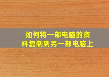 如何将一部电脑的资料复制到另一部电脑上