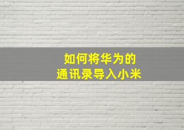 如何将华为的通讯录导入小米