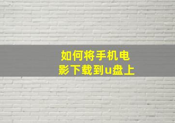 如何将手机电影下载到u盘上