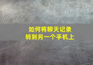 如何将聊天记录转到另一个手机上