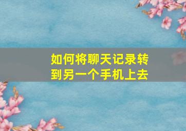 如何将聊天记录转到另一个手机上去