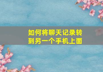 如何将聊天记录转到另一个手机上面