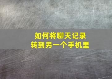 如何将聊天记录转到另一个手机里