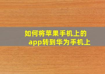 如何将苹果手机上的app转到华为手机上