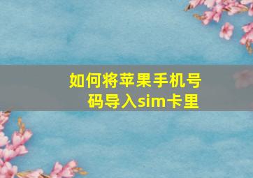 如何将苹果手机号码导入sim卡里