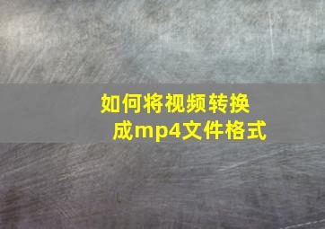 如何将视频转换成mp4文件格式