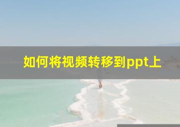 如何将视频转移到ppt上