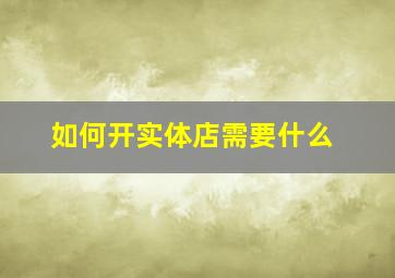 如何开实体店需要什么