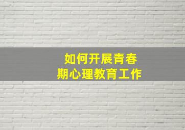 如何开展青春期心理教育工作