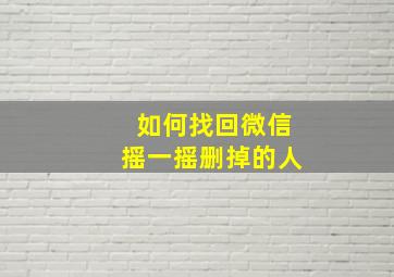 如何找回微信摇一摇删掉的人