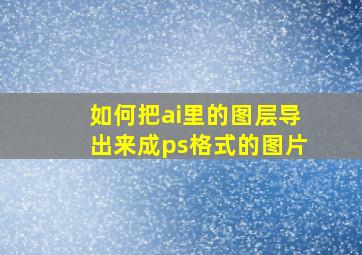 如何把ai里的图层导出来成ps格式的图片