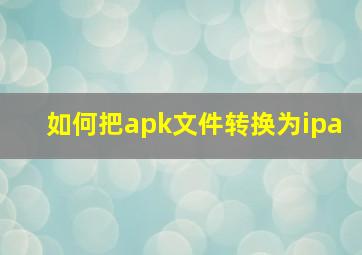 如何把apk文件转换为ipa