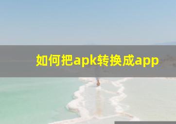 如何把apk转换成app