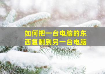 如何把一台电脑的东西复制到另一台电脑