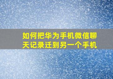 如何把华为手机微信聊天记录迁到另一个手机