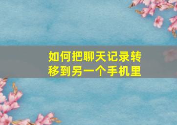 如何把聊天记录转移到另一个手机里