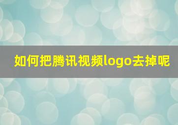 如何把腾讯视频logo去掉呢