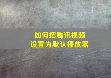 如何把腾讯视频设置为默认播放器